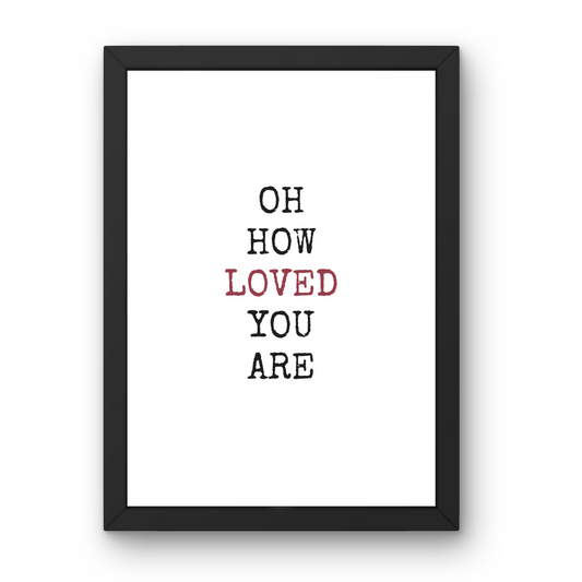 Oh How Loved You Are Art Print